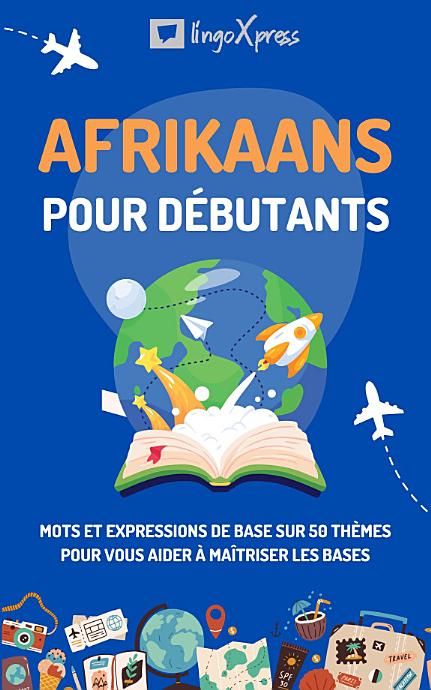 Afrikaans pour débutants: Mots et expressions de base sur 50 thèmes pour vous aider à maîtriser les bases