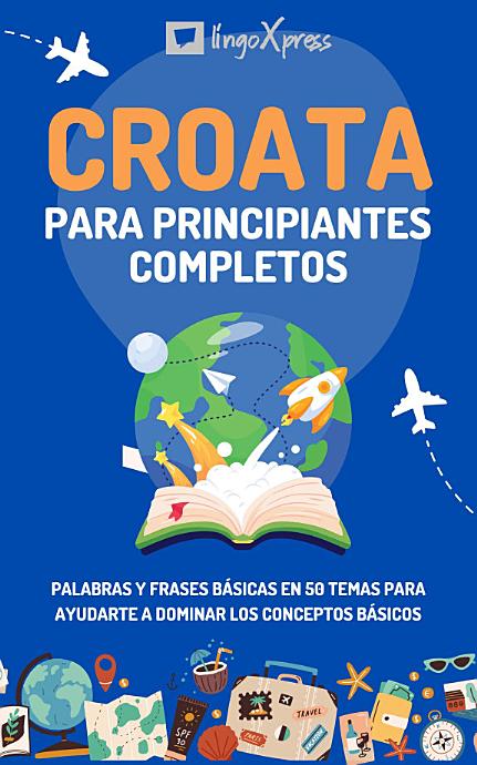 Croata para principiantes completos: Palabras y frases básicas en 50 temas para ayudarte a dominar los conceptos básicos