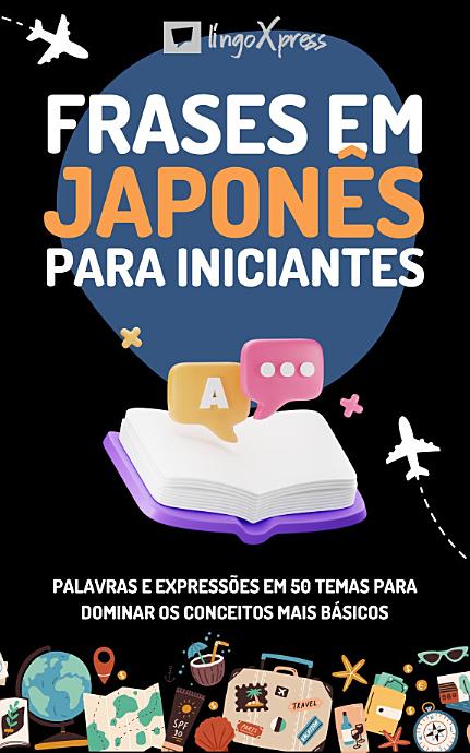 Frases em japonês para iniciantes: Palavras e expressões em 50 temas para dominar os conceitos mais básicos