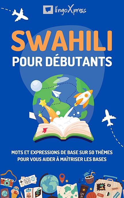 Swahili pour débutants: Mots et expressions de base sur 50 thèmes pour vous aider à maîtriser les bases