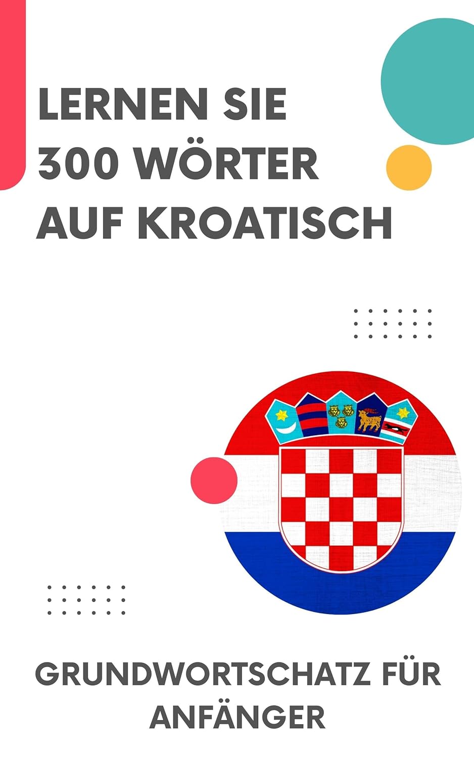 Lernen Sie 300 Wörter auf Kroatisch: Grundwortschatz für Anfänger
