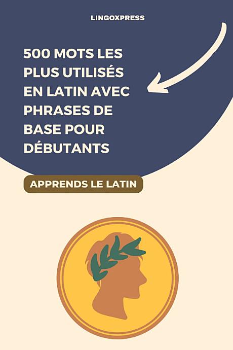 500 Mots les Plus Utilisés en Latin avec Phrases de Base pour Débutants