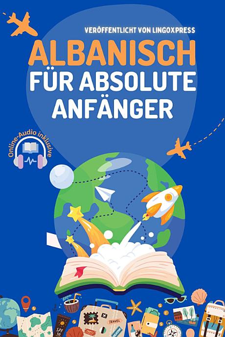 Albanisch für absolute Anfänger: Grundlegende Wörter und Ausdrücke zu 50 Themen mit Online-Audio-Ausspracheunterstützung