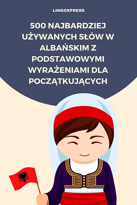 500 Najbardziej Używanych Słów w Albańskim z Podstawowymi Wyrażeniami dla Początkujących