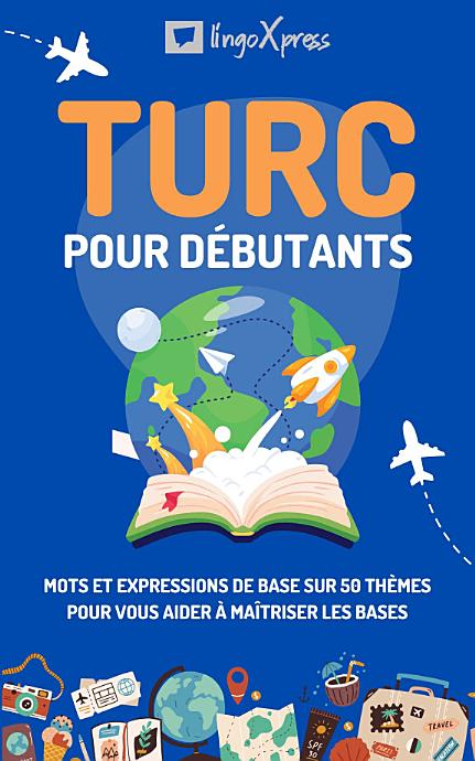 Turc pour débutants: Mots et expressions de base sur 50 thèmes pour vous aider à maîtriser les bases