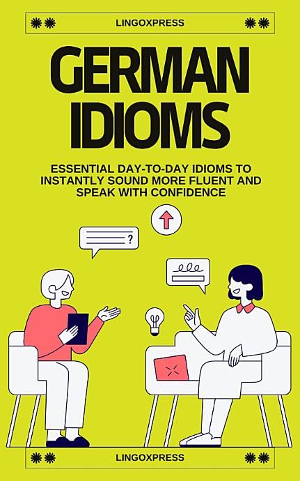 German Idioms: Essential Day-to-Day Idioms to Instantly Sound More Fluent and Speak with Confidence
