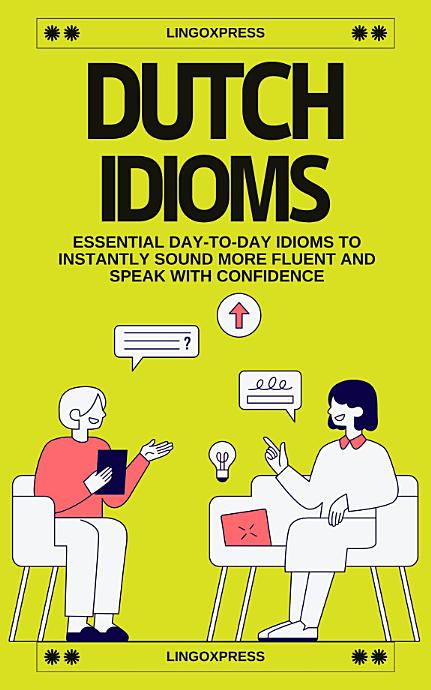 Dutch Idioms: Essential Day-to-Day Idioms to Instantly Sound More Fluent and Speak with Confidence