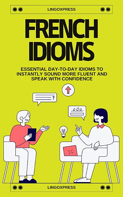 French Idioms: Essential Day-to-Day Idioms to Instantly Sound More Fluent and Speak with Confidence