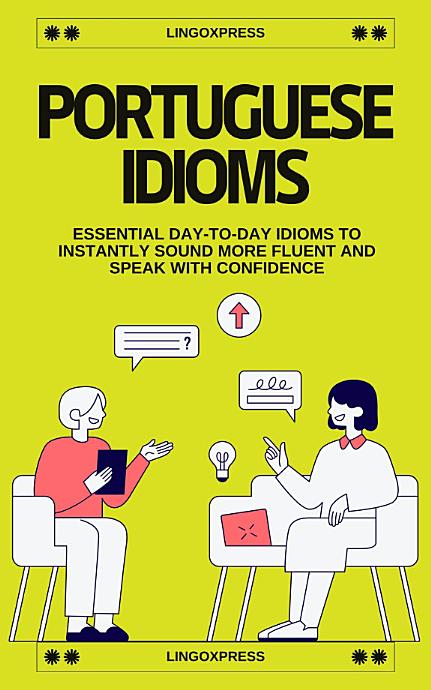 Portuguese Idioms: Essential Day-to-Day Idioms to Instantly Sound More Fluent and Speak with Confidence