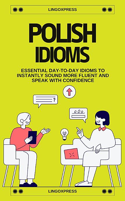 Polish Idioms: Essential Day-to-Day Idioms to Instantly Sound More Fluent and Speak with Confidence