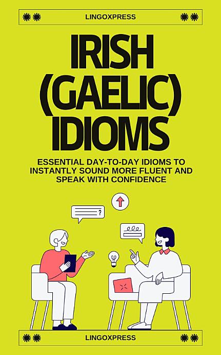 Irish Gaelic Idioms: Essential Day-to-Day Idioms to Instantly Sound More Fluent and Speak with Confidence