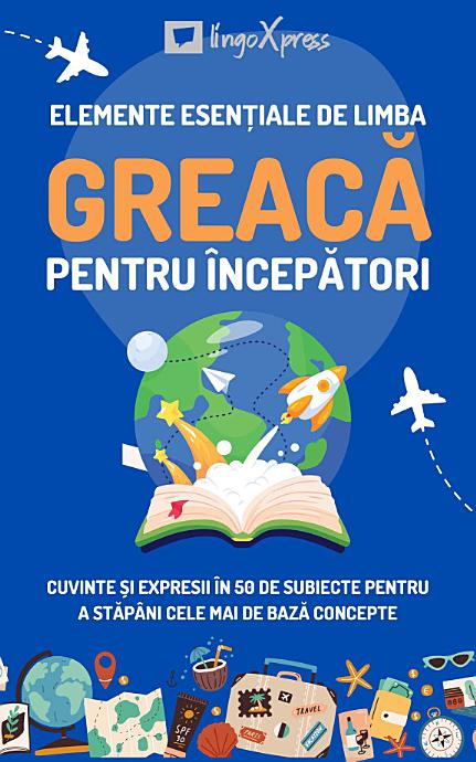Elemente esențiale de limba greacă pentru începători: Cuvinte și expresii în 50 de subiecte pentru a stăpâni cele mai de bază concepte