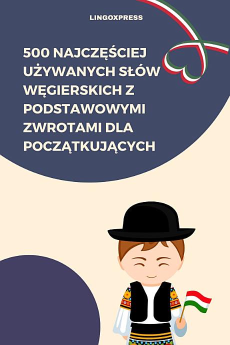500 Najczęściej Używanych Słów Węgierskich z Podstawowymi Zwrotami dla Początkujących