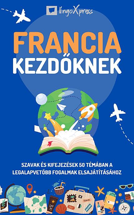 Francia kezdőknek: Szavak és kifejezések 50 témában a legalapvetőbb fogalmak elsajátításához