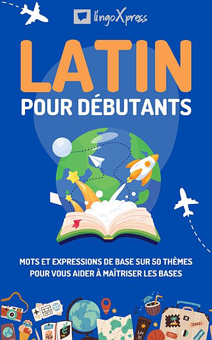 Latin pour débutants: Mots et expressions de base sur 50 thèmes pour vous aider à maîtriser les bases