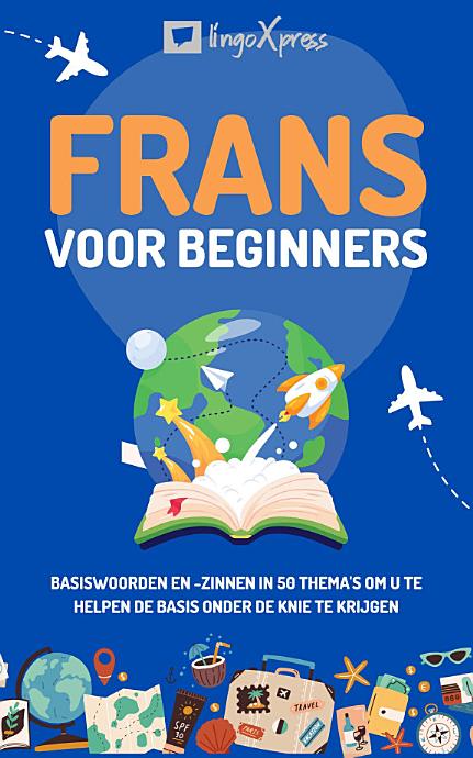 Frans voor beginners: Basiswoorden en -zinnen in 50 thema's om u te helpen de basis onder de knie te krijgen
