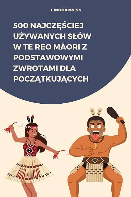 500 Najczęściej Używanych Słów w Te Reo Māori Z Podstawowymi Zwrotami dla Początkujących
