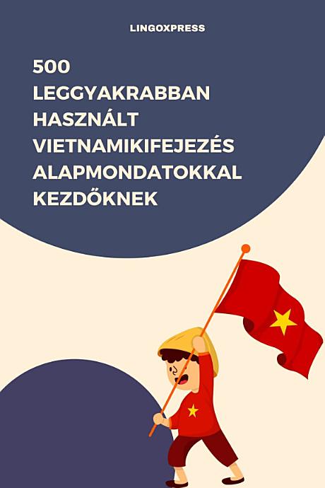 500 Leggyakrabban Használt Vietnamikifejezés Alapmondatokkal Kezdőknek