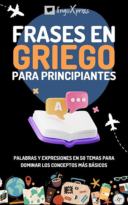 Frases en griego para principiantes: Palabras y expresiones en 50 temas para dominar los conceptos más básicos