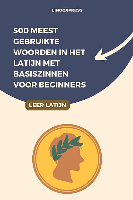 500 Meest Gebruikte Woorden in het Latijn Met Basiszinnen voor Beginners