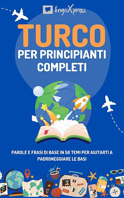 Turco per principianti completi: Parole e frasi di base in 50 temi per aiutarti a padroneggiare le basi