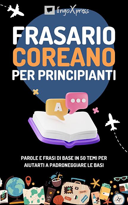 Frasario coreano per principianti: Parole e frasi di base in 50 temi per aiutarti a padroneggiare le basi