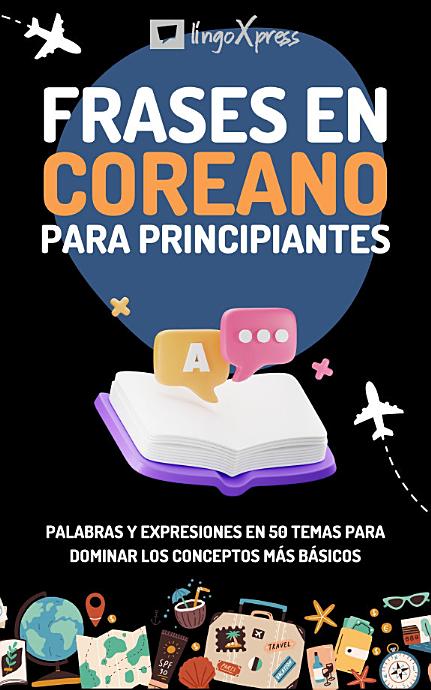 Frases en coreano para principiantes: Palabras y expresiones en 50 temas para dominar los conceptos más básicos