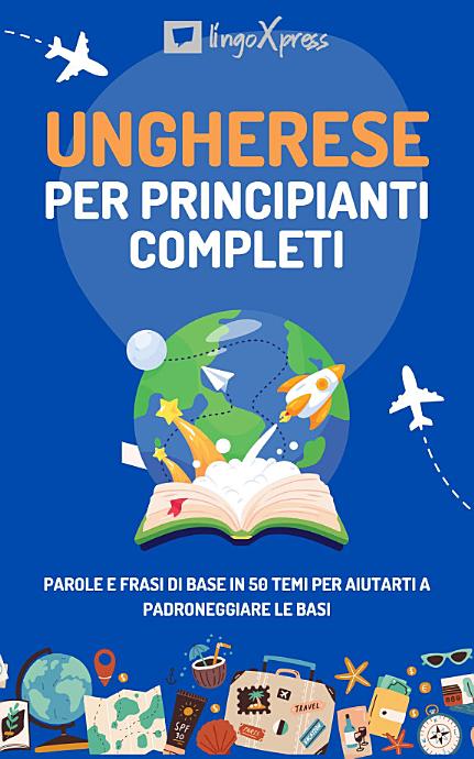 Ungherese per principianti completi: Parole e frasi di base in 50 temi per aiutarti a padroneggiare le basi